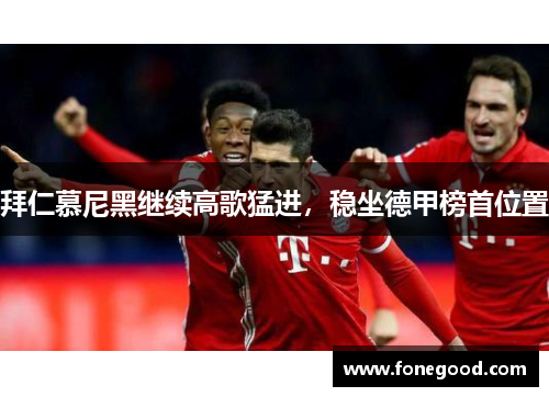 拜仁慕尼黑继续高歌猛进，稳坐德甲榜首位置