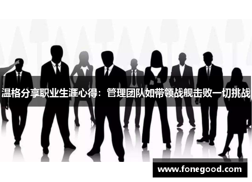 温格分享职业生涯心得：管理团队如带领战舰击败一切挑战