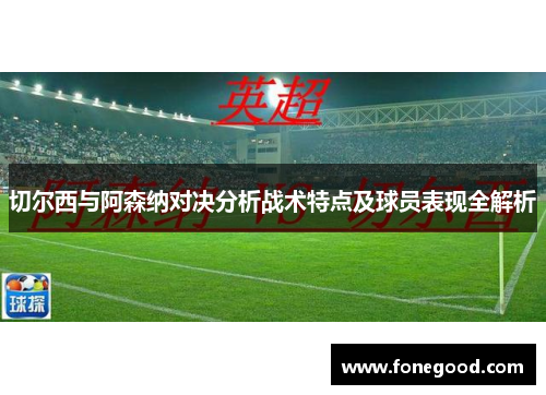 切尔西与阿森纳对决分析战术特点及球员表现全解析