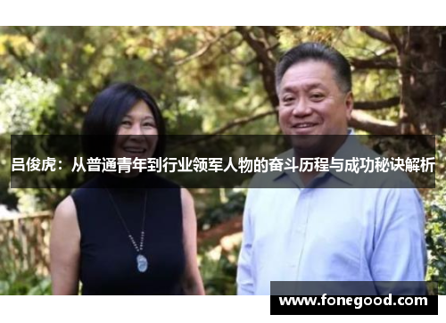 吕俊虎：从普通青年到行业领军人物的奋斗历程与成功秘诀解析