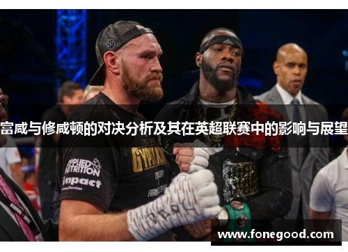 富咸与修咸顿的对决分析及其在英超联赛中的影响与展望
