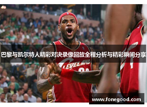 巴黎与凯尔特人精彩对决录像回放全程分析与精彩瞬间分享
