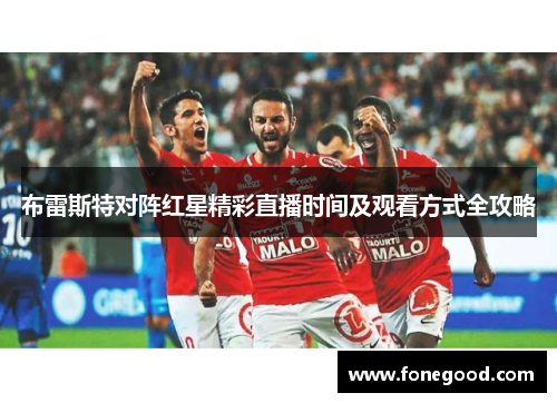 布雷斯特对阵红星精彩直播时间及观看方式全攻略