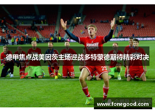 德甲焦点战美因茨主场迎战多特蒙德期待精彩对决
