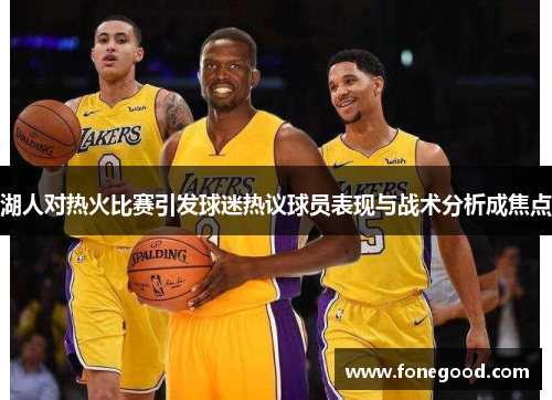 湖人对热火比赛引发球迷热议球员表现与战术分析成焦点