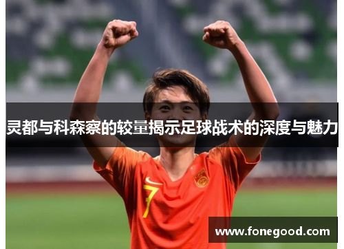 灵都与科森察的较量揭示足球战术的深度与魅力