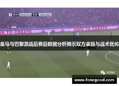 皇马与巴黎激战后赛后数据分析揭示双方表现与战术优劣
