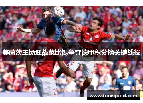 美茵茨主场迎战莱比锡争夺德甲积分榜关键战役