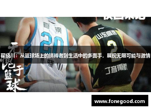 翟晓川：从篮球场上的拼搏者到生活中的多面手，展现无限可能与激情