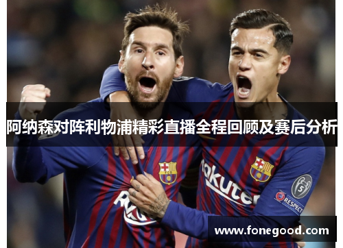 阿纳森对阵利物浦精彩直播全程回顾及赛后分析