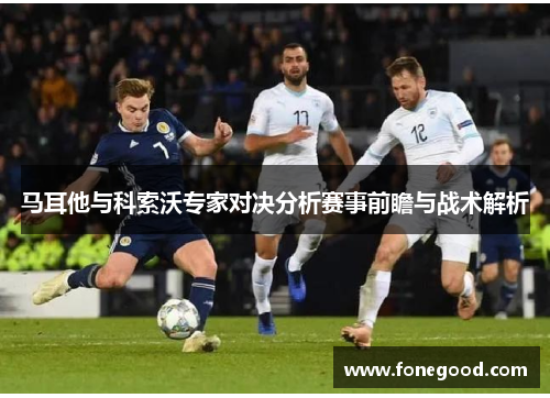 马耳他与科索沃专家对决分析赛事前瞻与战术解析