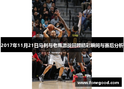 2017年11月21日马刺与老鹰激战回顾精彩瞬间与赛后分析