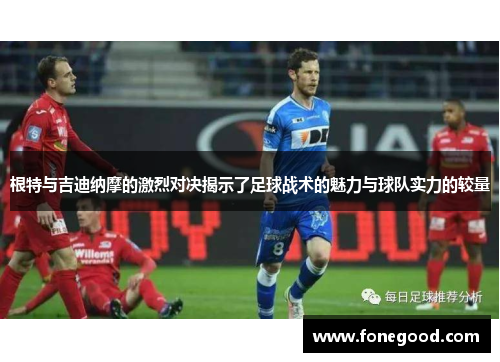 根特与吉迪纳摩的激烈对决揭示了足球战术的魅力与球队实力的较量