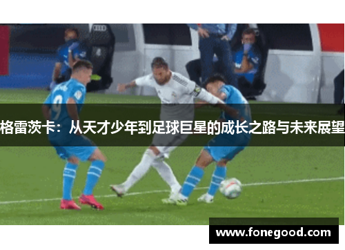 格雷茨卡：从天才少年到足球巨星的成长之路与未来展望