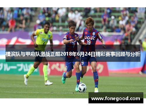 横滨队与甲府队激战正酣2018年6月24日精彩赛事回顾与分析