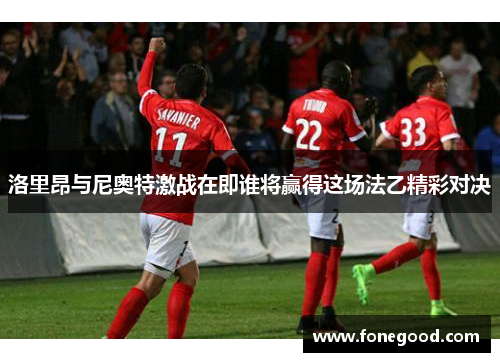 洛里昂与尼奥特激战在即谁将赢得这场法乙精彩对决