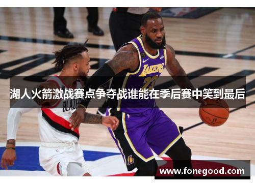 湖人火箭激战赛点争夺战谁能在季后赛中笑到最后
