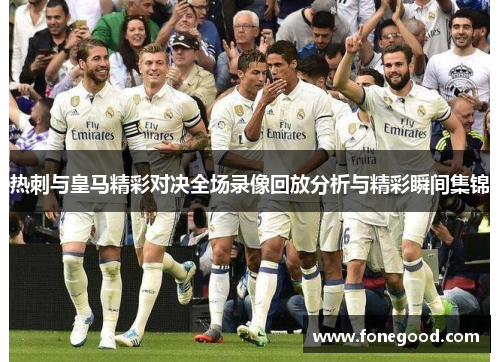 热刺与皇马精彩对决全场录像回放分析与精彩瞬间集锦