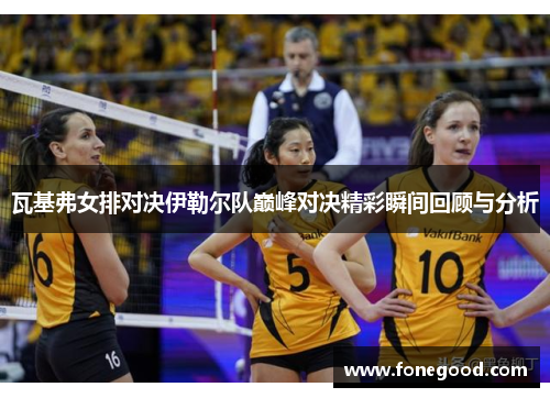 瓦基弗女排对决伊勒尔队巅峰对决精彩瞬间回顾与分析