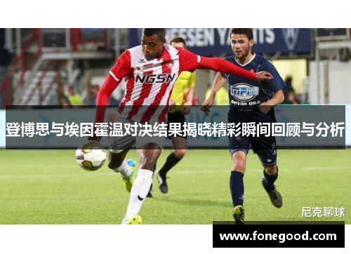 登博思与埃因霍温对决结果揭晓精彩瞬间回顾与分析