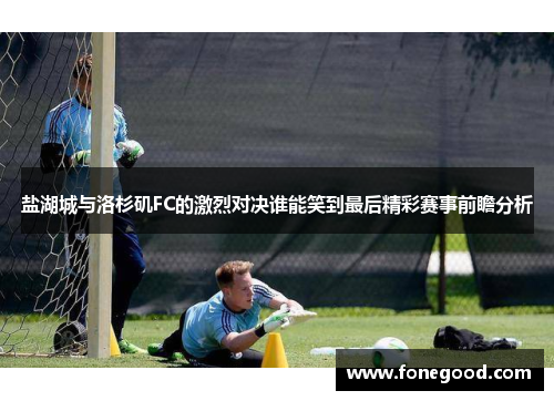 盐湖城与洛杉矶FC的激烈对决谁能笑到最后精彩赛事前瞻分析
