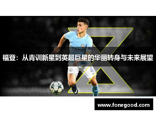 福登：从青训新星到英超巨星的华丽转身与未来展望