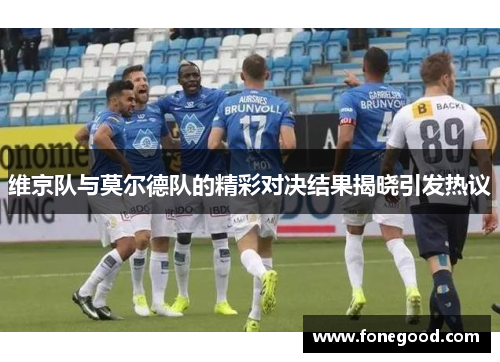 维京队与莫尔德队的精彩对决结果揭晓引发热议