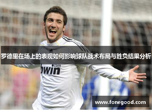 罗德里在场上的表现如何影响球队战术布局与胜负结果分析