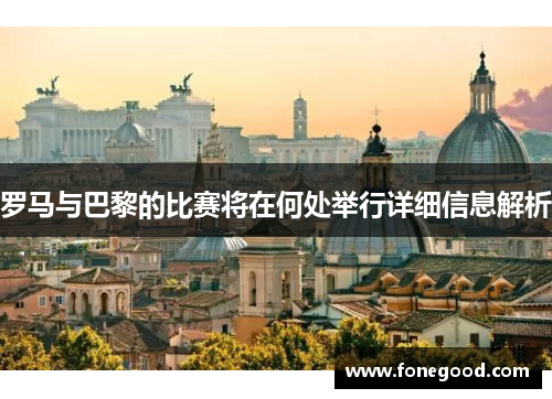 罗马与巴黎的比赛将在何处举行详细信息解析